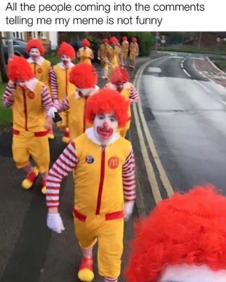 All the people coming into the comments telling my meme is not funny