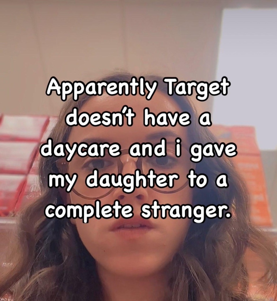 Apparently Target doesnot have a daycare and I gave my daughter to a complete stranger