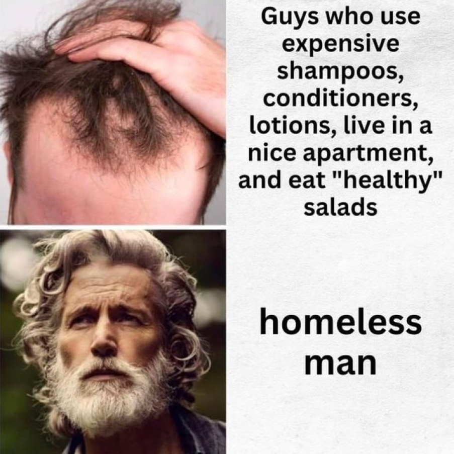 Guys who use expensive shampoos vs. homeless man hair