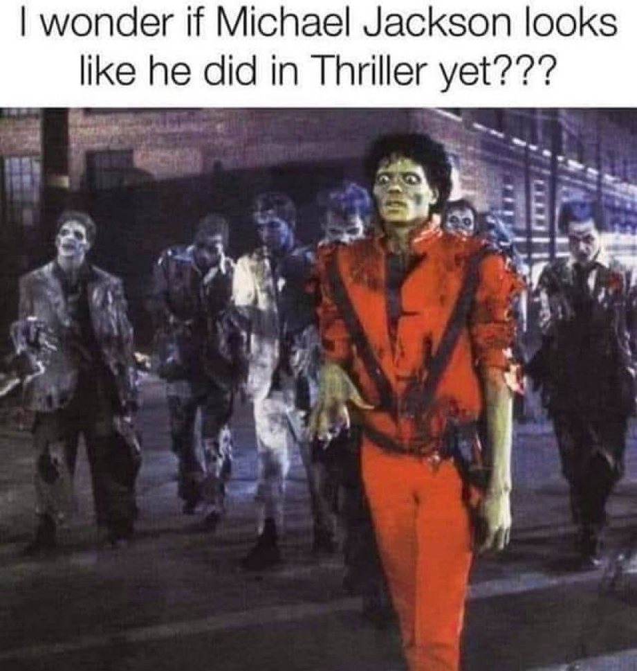 I wonder if Michael Jackson looks like he did in Thriller yet