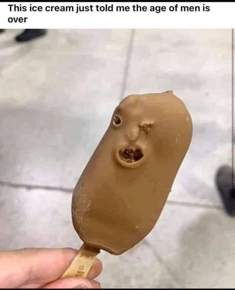 Ice cream just told me the age of men is over