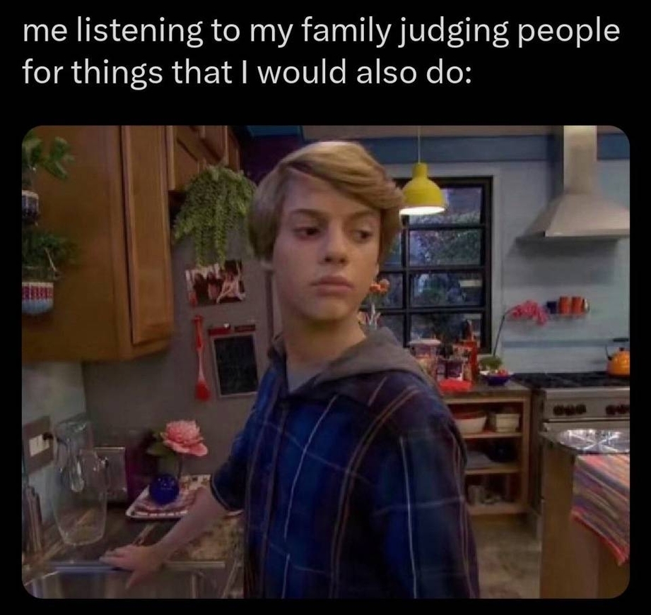 Listening to my family judging people for things that I would also do