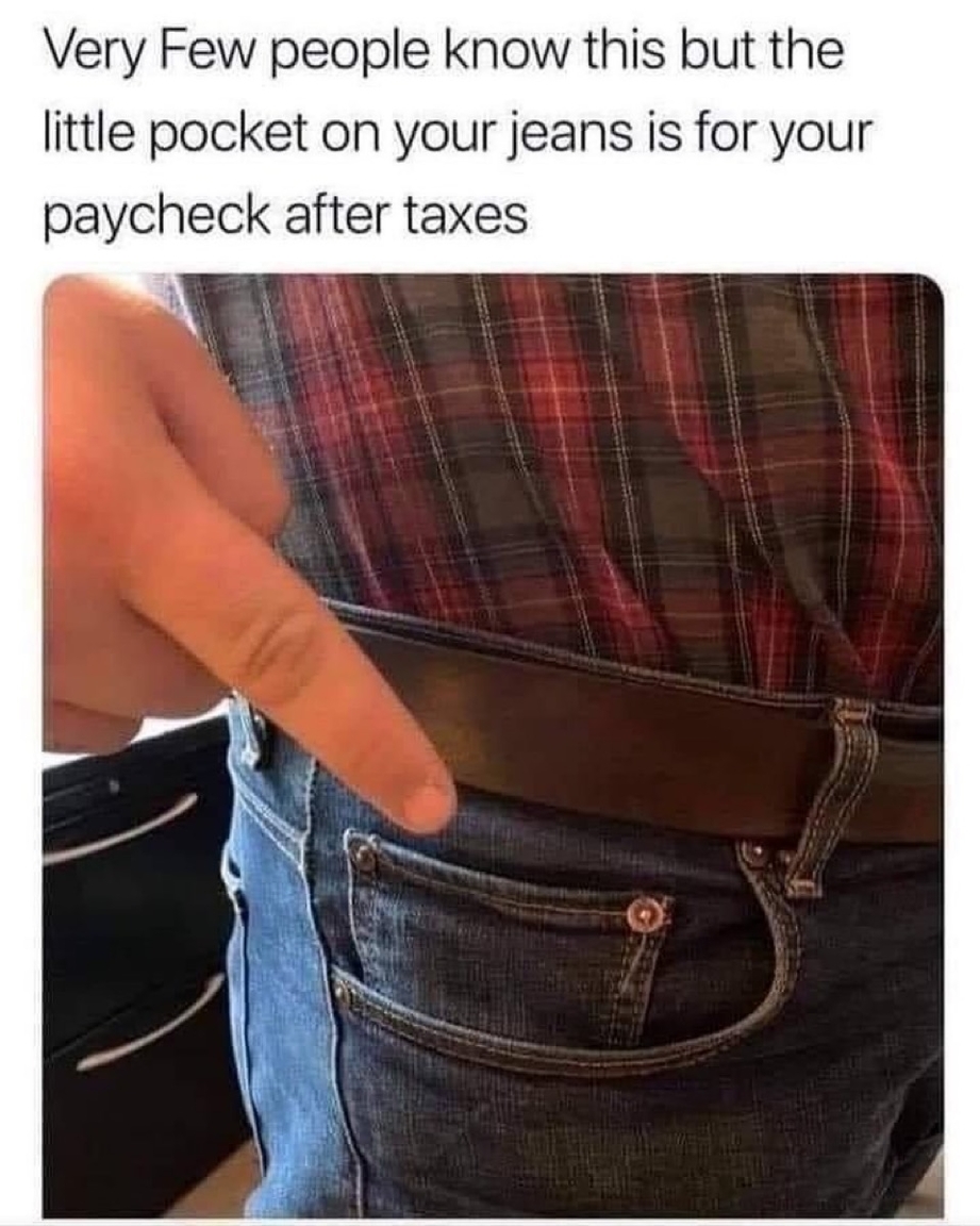 Little pocket on your jeans is for your paycheck after taxes meme