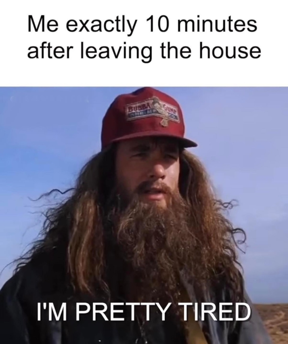 Me exactly 10 minutes after leaving the house meme