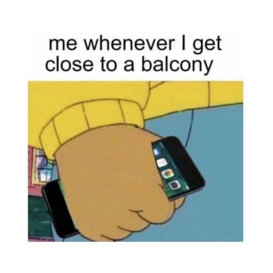 Me whenever I get close to a balcony