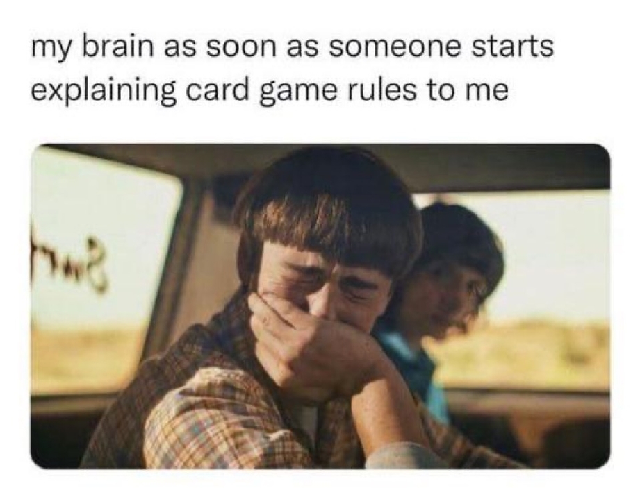 My brain as soon as someone starts explaining card game rules to me
