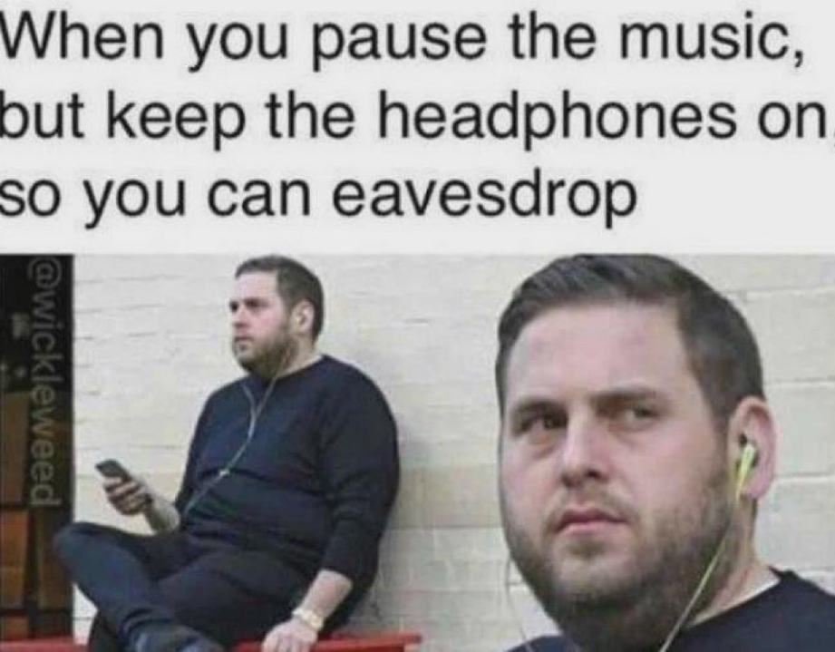 Pausing the music but keeping headphones on so you can eavesdrop